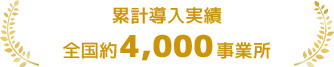 累計導入実績 全国約4,000事業所