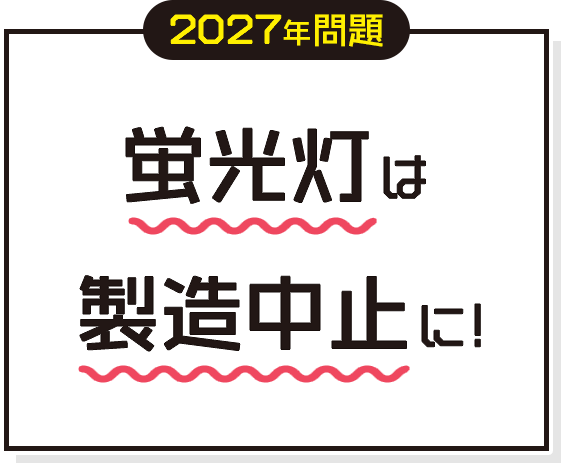 2027年問題 蛍光灯は製造中止に！